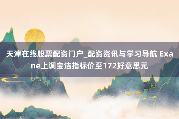 天津在线股票配资门户_配资资讯与学习导航 Exane上调宝洁指标价至172好意思元