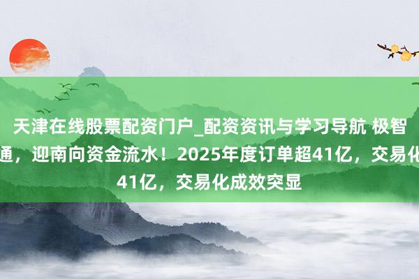 天津在线股票配资门户_配资资讯与学习导航 极智嘉慎重入通，迎南向资金流水！2025年度订单超41亿，交易化成效突显