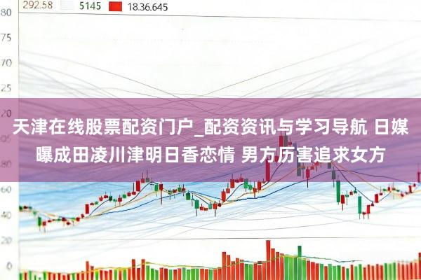 天津在线股票配资门户_配资资讯与学习导航 日媒曝成田凌川津明日香恋情 男方历害追求女方