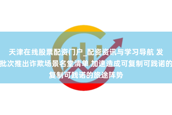 天津在线股票配资门户_配资资讯与学习导航 发改委：分批次推出诈欺场景名堂清单 加速造成可复制可践诺的旅途阵势